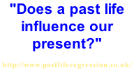 "Does a past life influence our present?"  http://www.pastliferegression.co.uk/