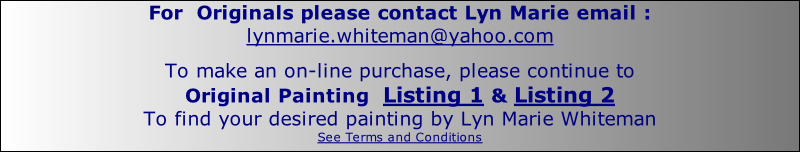 For  Originals please contact Lyn Marie email : lynmarie.whiteman@yahoo.com  To make an on-line purchase, please continue to Original Painting  Listing 1 & Listing 2 To find your desired painting by Lyn Marie Whiteman See Terms and Conditions